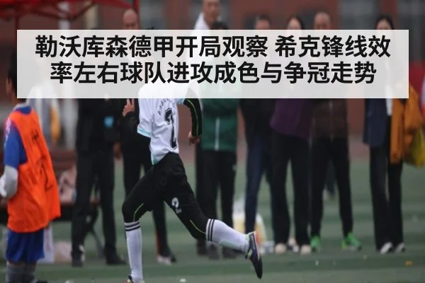 勒沃库森德甲开局观察 希克锋线效率左右球队进攻成色与争冠走势