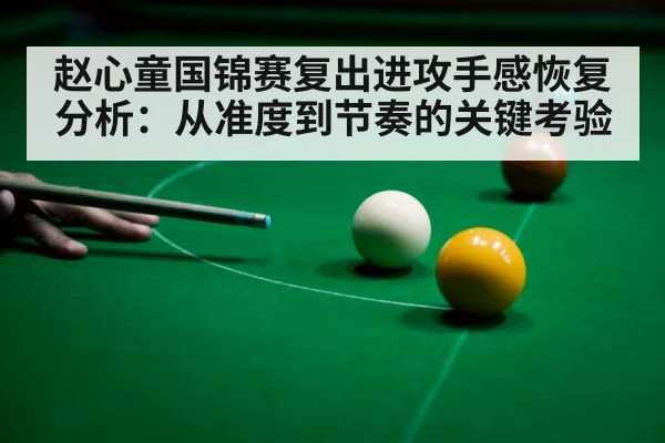 赵心童国锦赛复出进攻手感恢复分析：从准度到节奏的关键考验